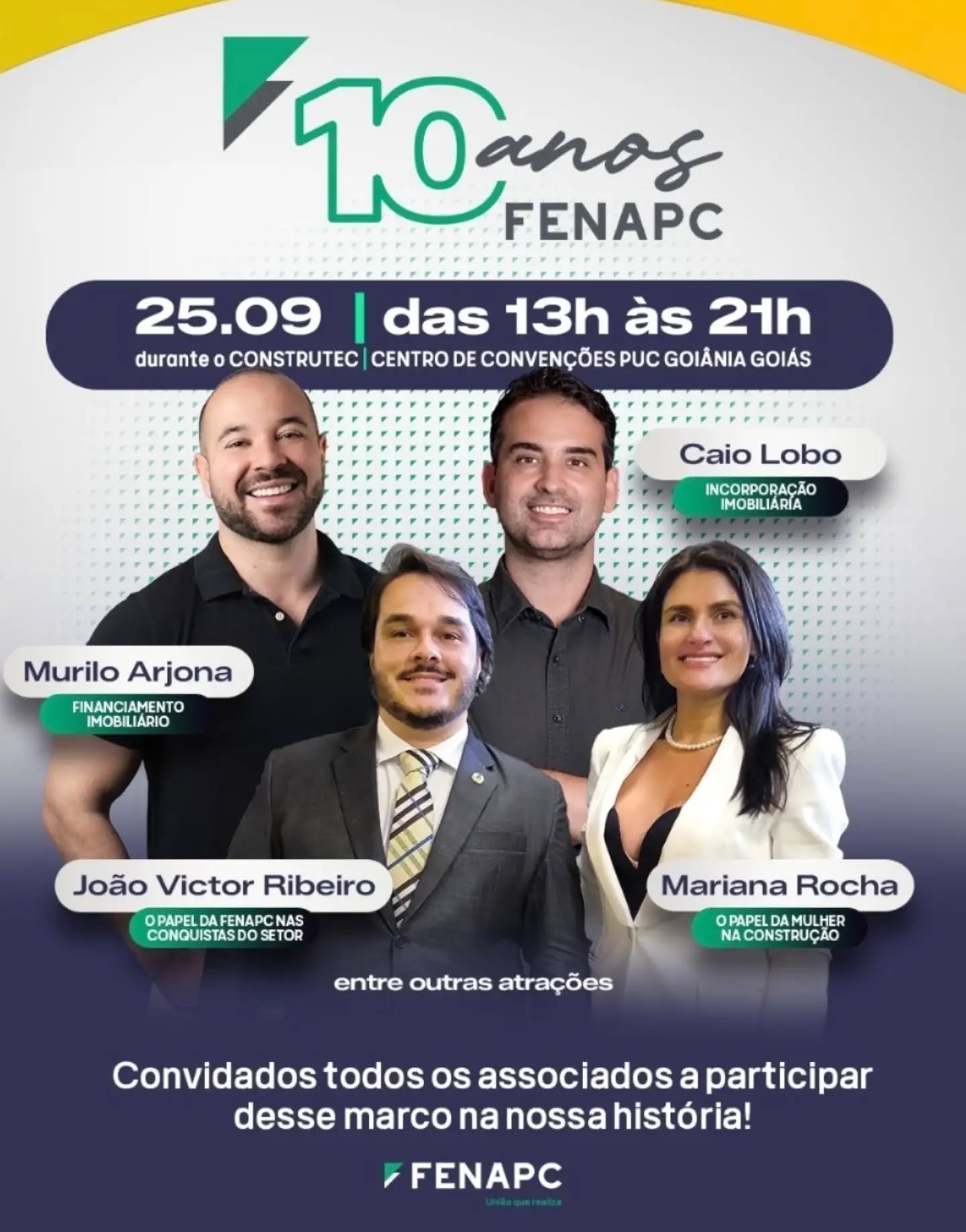 Evento 10 ANOS FENAPC | dentro da CONSTRUTEC

.Dia 25 de setembro
. Centro de Convenções da PUC
.Das 14h às 21h

Fazer inscrição GRATUITA no link
https://www.sympla.com.br/evento/fenapc-10-anos-na-construtec-2026/3565072

PROGRAMAÇÃO
Programação – Painéis FENAPC

14h às 14h50 – 1º Painel
Caio Lobo – O mercado e a vivência no setor

14h50 às 15h – Intervalo

15h às 15h50 – 2º Painel
João Victor – A FENAPC e sua atuação
Anderson Brain – Resultados do Mercado imobiliário

15h50 às 16h – Intervalo

16h às 16h50 – 3º Painel
Reforma tributária na Construção Civil - Emerson Rodrigues

16h50 às 17h – Intervalo

17h às 17h50 – 4º Painel– Funding particular

17h50 às 18h – Intervalo

18h às 18h50 – 5º Painel
Mulheres que constroem | Da decisão à entrega
Mariana Rocha
Carolina Lacerda
Margê Ateliê de Marcas (Geovanna Argenda e Maysa Melo)
Thais Nascimento

18h50 às 19h – Intervalo

19h às 19h50 – 6º Painel
Murilo Arjona

19h50 às 20h – Encerramento

Duração de cada painel: 50 minutos
Intervalo entre os painéis: 10 minutos
Horário total: 14h às 20h